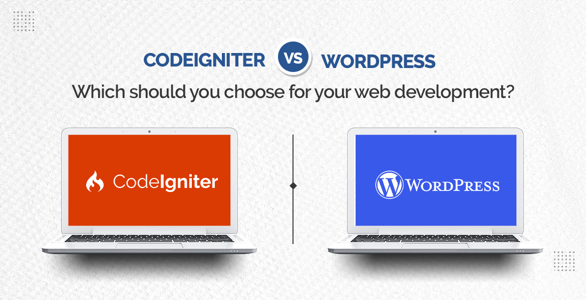 CodeIgniter VS WordPress: Which should you choose for your web development?